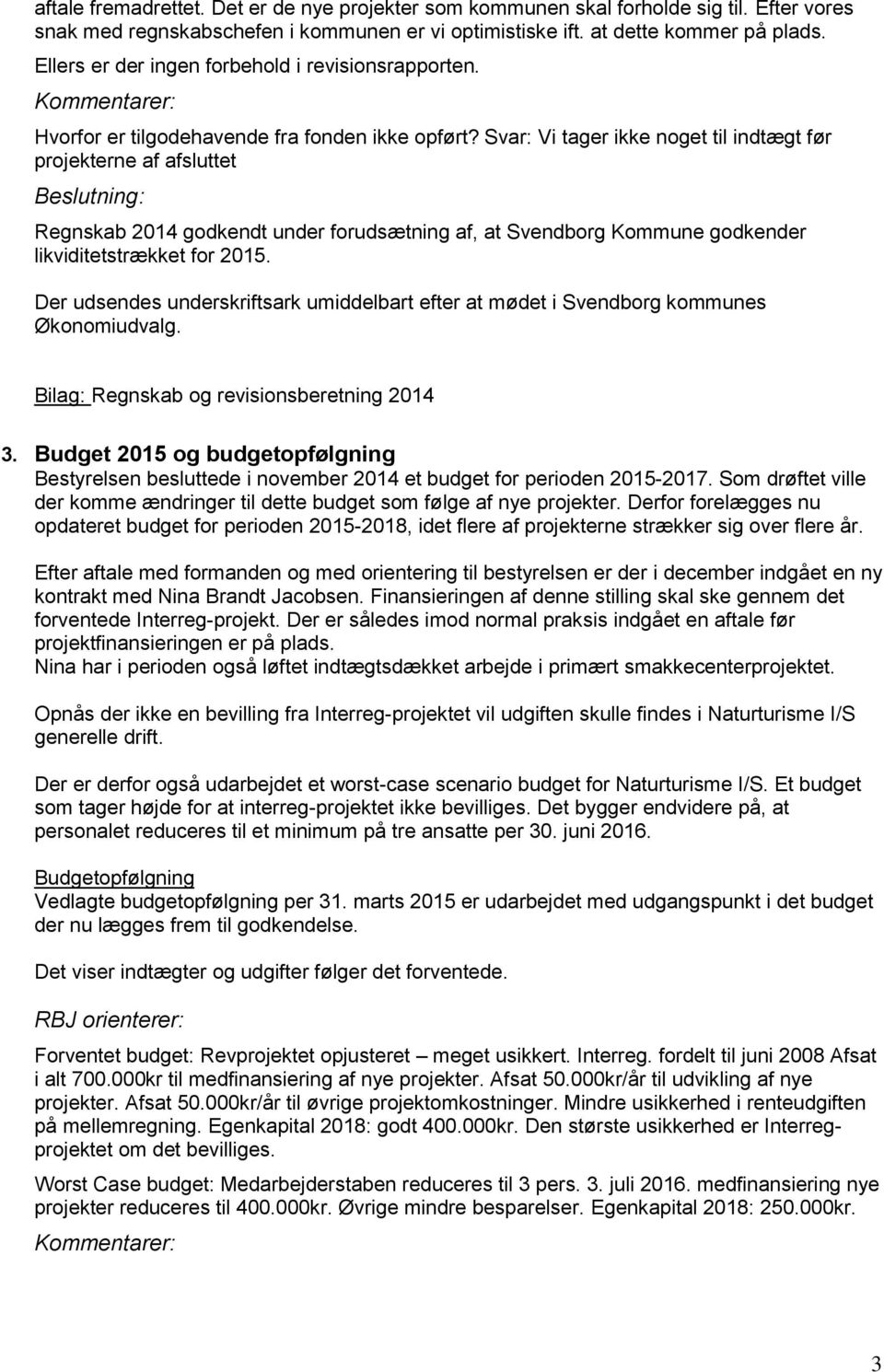 Svar: Vi tager ikke noget til indtægt før projekterne af afsluttet Regnskab 2014 godkendt under forudsætning af, at Svendborg Kommune godkender likviditetstrækket for 2015.