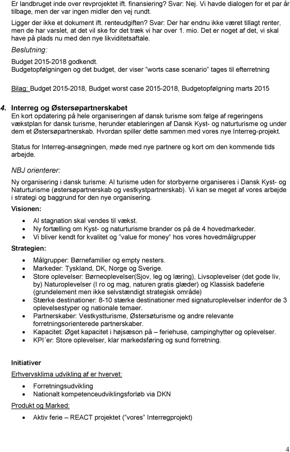 Budget 2015-2018 godkendt. Budgetopfølgningen og det budget, der viser worts case scenario tages til efterretning Bilag: Budget 2015-2018, Budget worst case 2015-2018, Budgetopfølgning marts 2015 4.