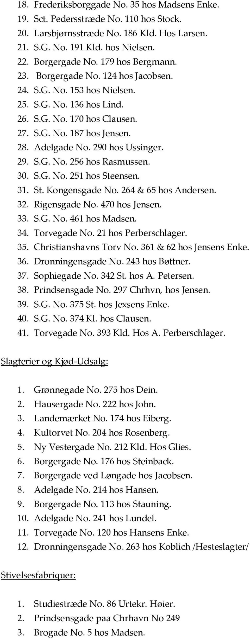 290 hos Ussinger. 29. S.G. No. 256 hos Rasmussen. 30. S.G. No. 251 hos Steensen. 31. St. Kongensgade No. 264 & 65 hos Andersen. 32. Rigensgade No. 470 hos Jensen. 33. S.G. No. 461 hos Madsen. 34.