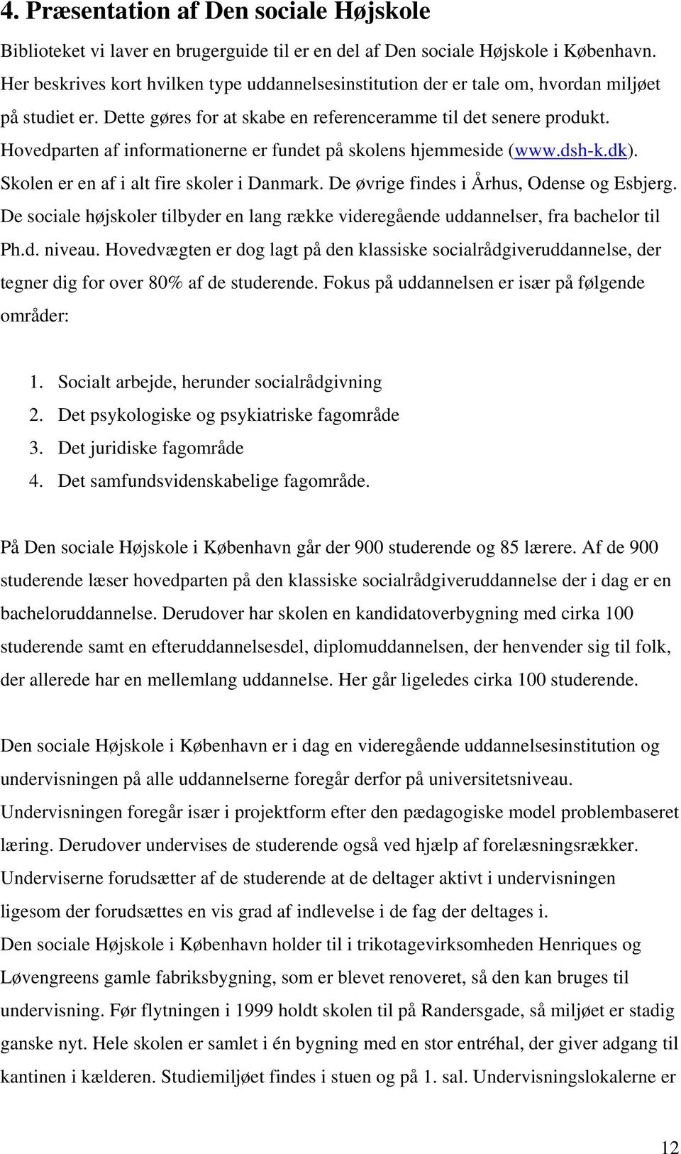 Hovedparten af informationerne er fundet på skolens hjemmeside (www.dsh-k.dk). Skolen er en af i alt fire skoler i Danmark. De øvrige findes i Århus, Odense og Esbjerg.