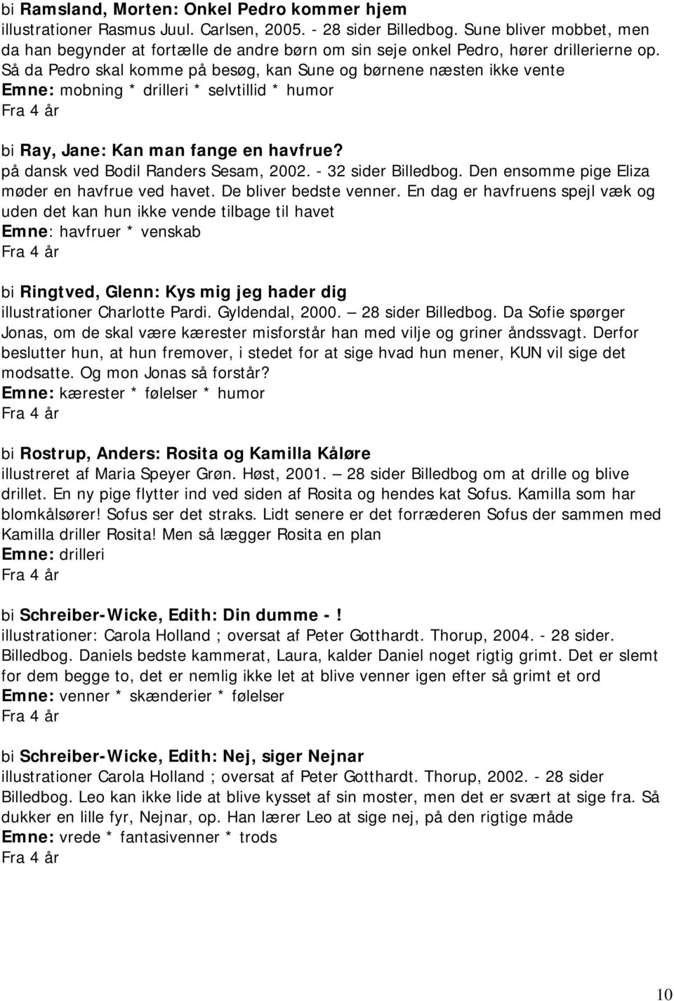 Så da Pedro skal komme på besøg, kan Sune og børnene næsten ikke vente Emne: mobning * drilleri * selvtillid * humor bi Ray, Jane: Kan man fange en havfrue? på dansk ved Bodil Randers Sesam, 2002.