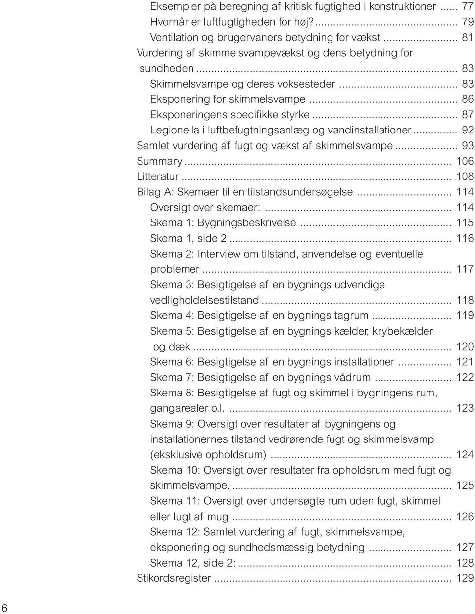 .. 87 Legionella i luftbefugtningsanlæg og vandinstallationer... 92 Samlet vurdering af fugt og vækst af skimmelsvampe... 93 Summary... 106 Litteratur.