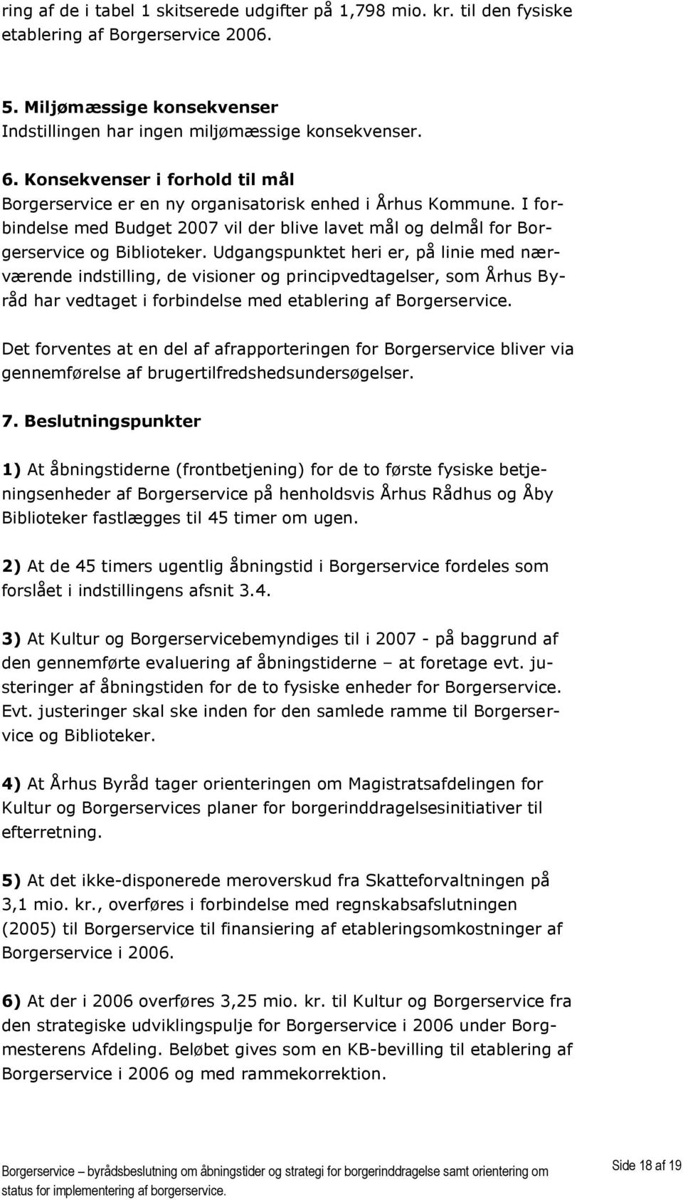 Udgangspunktet heri er, på linie med nærværende indstilling, de visioner og principvedtagelser, som Århus Byråd har vedtaget i forbindelse med etablering af Borgerservice.