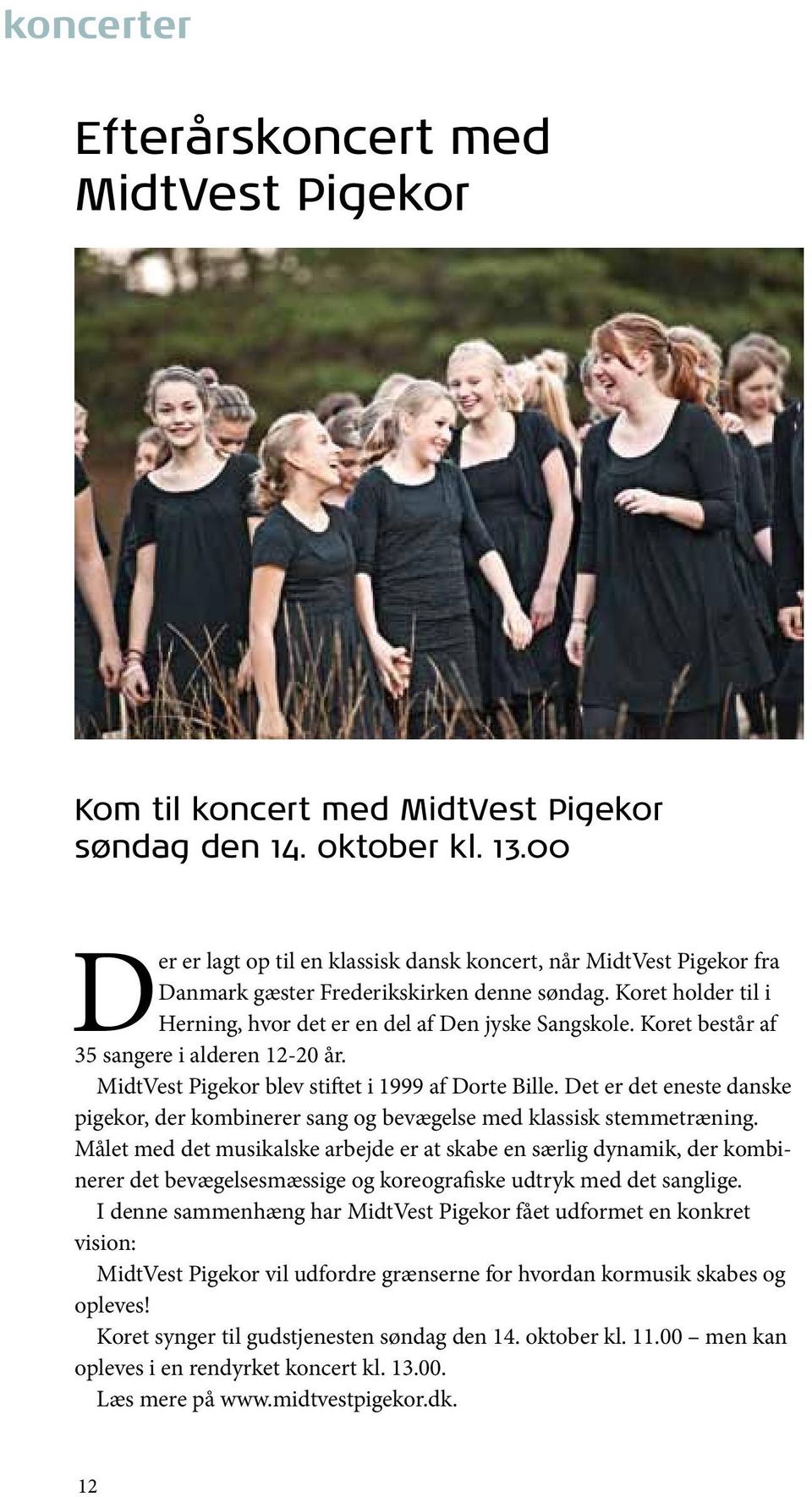 Koret består af 35 sangere i alderen 12-20 år. MidtVest Pigekor blev stiftet i 1999 af Dorte Bille. Det er det eneste danske pigekor, der kombinerer sang og bevægelse med klassisk stemmetræning.