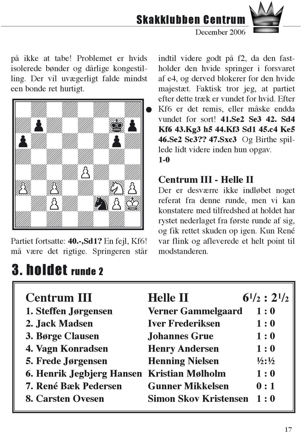 Springeren står indtil videre godt på f2, da den fastholder den hvide springer i forsvaret af e4, og derved blokerer for den hvide majestæt.