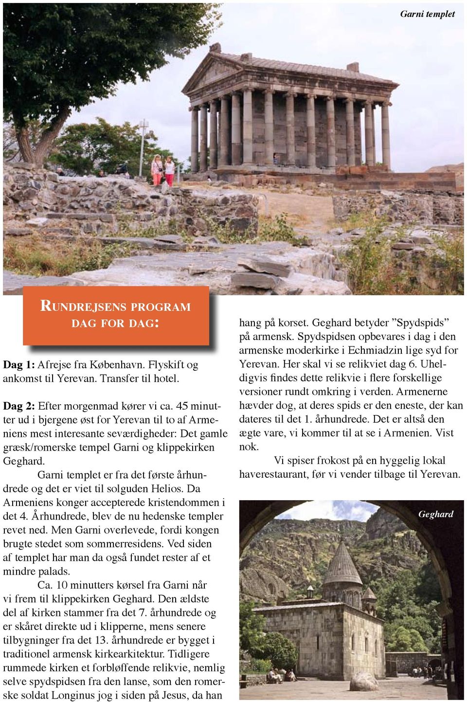 Garni templet er fra det første århundrede og det er viet til solguden Helios. Da Armeniens konger accepterede kristendommen i det 4. Århundrede, blev de nu hedenske templer revet ned.