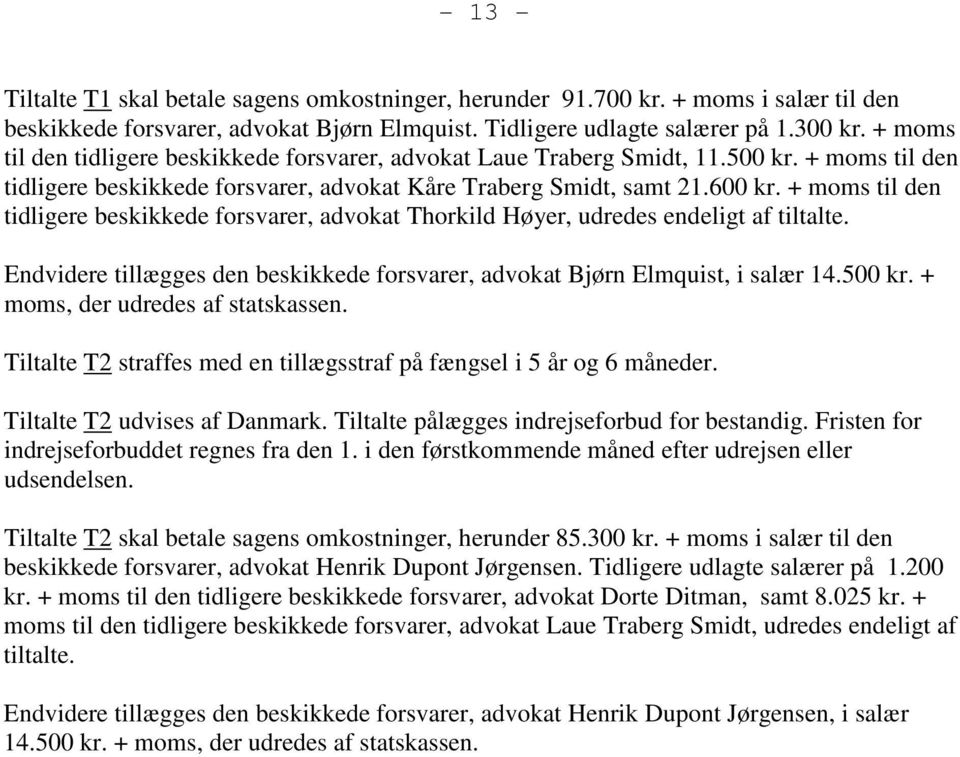 + moms til den tidligere beskikkede forsvarer, advokat Thorkild Høyer, udredes endeligt af tiltalte. Endvidere tillægges den beskikkede forsvarer, advokat Bjørn Elmquist, i salær 14.500 kr.