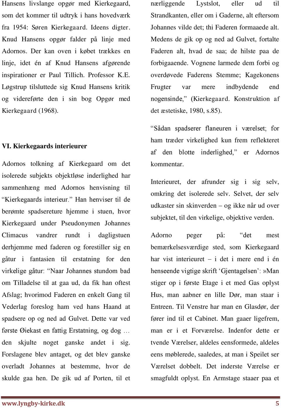 Løgstrup tilsluttede sig Knud Hansens kritik og videreførte den i sin bog Opgør med Kierkegaard (1968). VI.