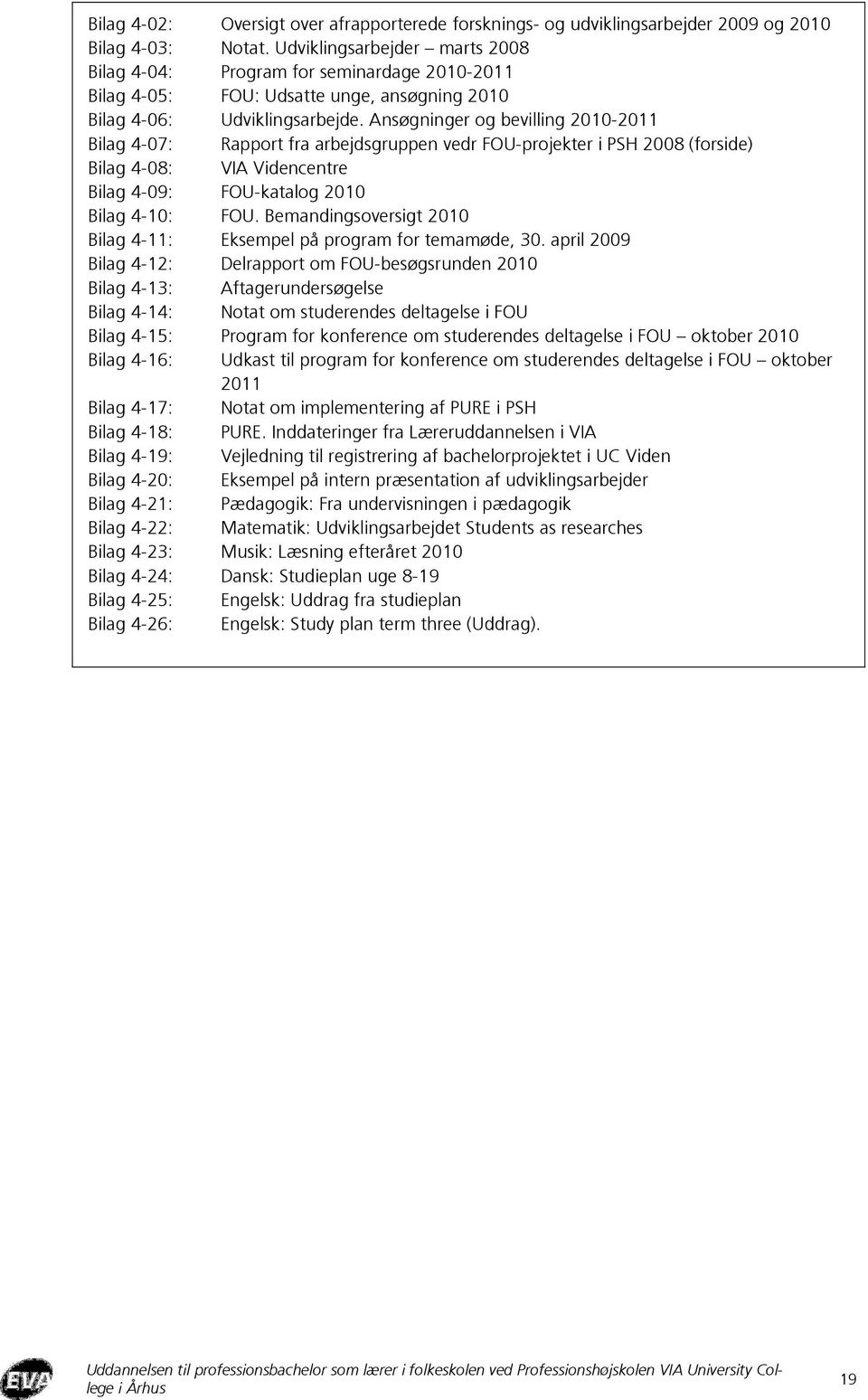 Ansøgninger og bevilling 2010-2011 Bilag 4-07: Rapport fra arbejdsgruppen vedr FOU-projekter i PSH 2008 (forside) Bilag 4-08: VIA Videncentre Bilag 4-09: FOU-katalog 2010 Bilag 4-10: FOU.