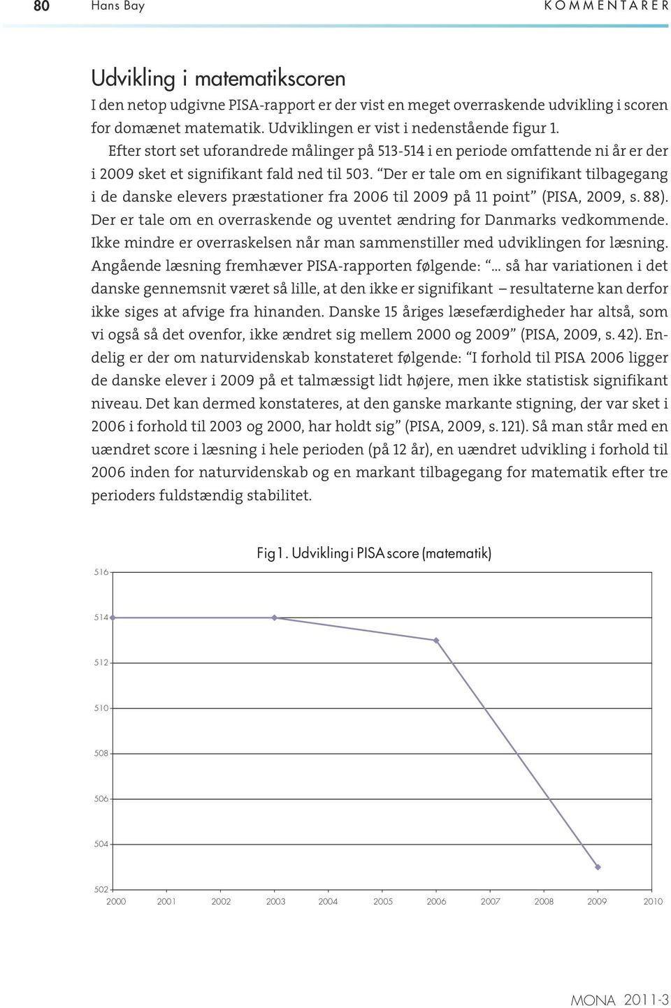 Der er tale om en signifikant tilbagegang i de danske elevers præstationer fra 2006 til 2009 på 11 point (PISA, 2009, s. 88).