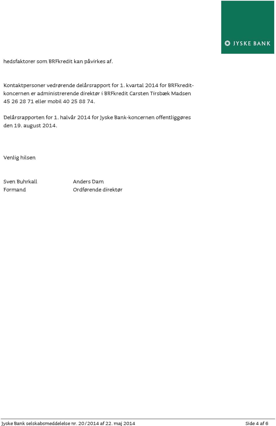 eller mobil 40 25 88 74. Delårsrapporten for 1. halvår 2014 for Jyske Bank-koncernen offentliggøres den 19.