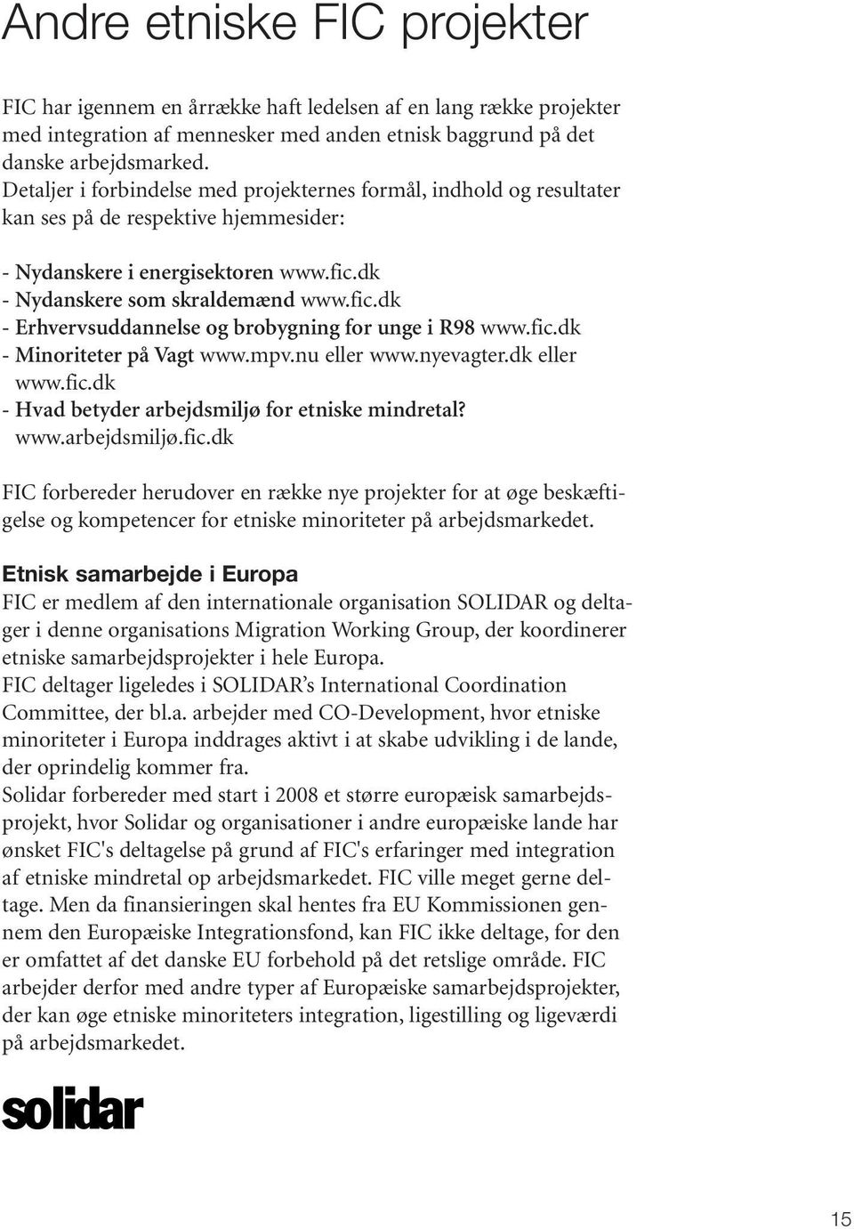 dk - Nydanskere som skraldemænd www.fic.dk - Erhvervsuddannelse og brobygning for unge i R98 www.fic.dk - Minoriteter på Vagt www.mpv.nu eller www.nyevagter.dk eller www.fic.dk - Hvad betyder arbejdsmiljø for etniske mindretal?