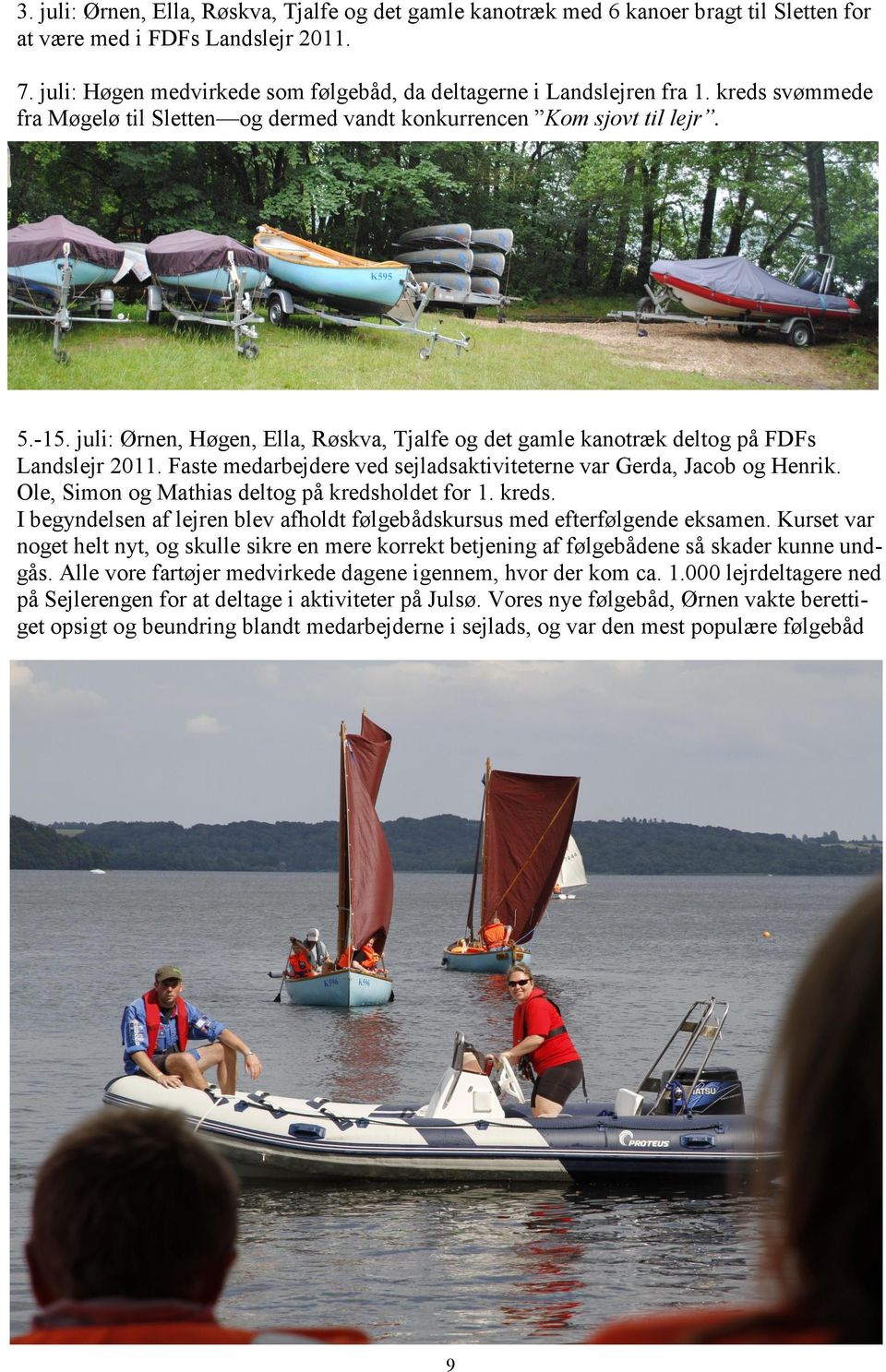juli: Ørnen, Høgen, Ella, Røskva, Tjalfe og det gamle kanotræk deltog på FDFs Landslejr 2011. Faste medarbejdere ved sejladsaktiviteterne var Gerda, Jacob og Henrik.