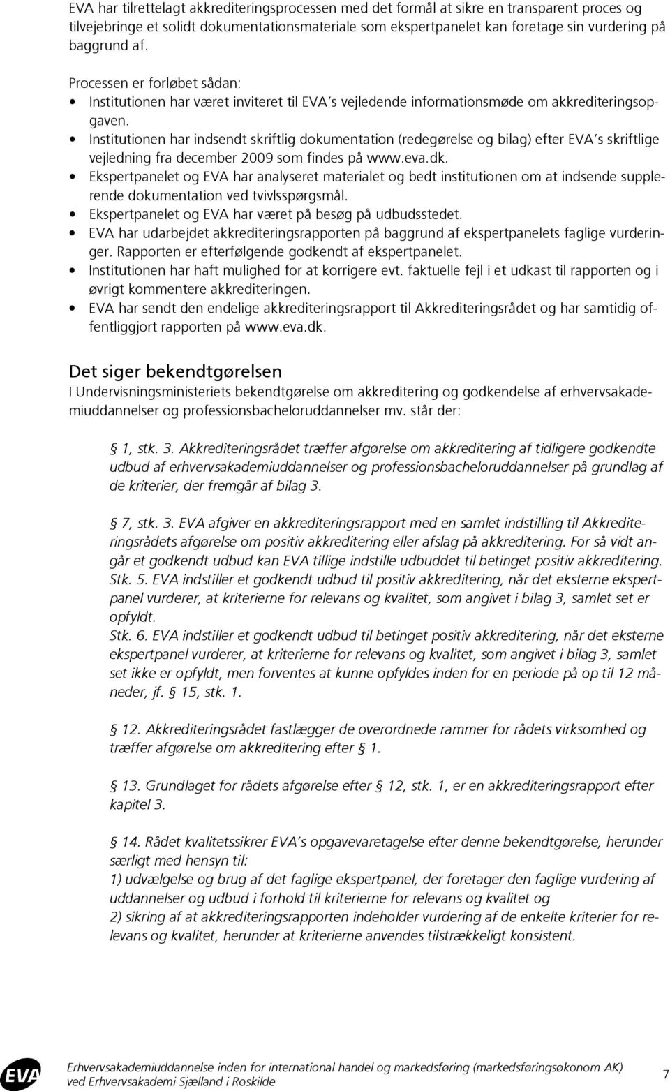 Institutionen har indsendt skriftlig dokumentation (redegørelse og bilag) efter EVA s skriftlige vejledning fra december 2009 som findes på www.eva.dk.