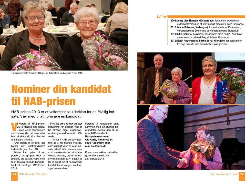 2011: Lilly Rickens, Kløvervej, for gennem mere end 20 år at have været en aktiv drivkraft bag aktiviteter i Hjortebro.