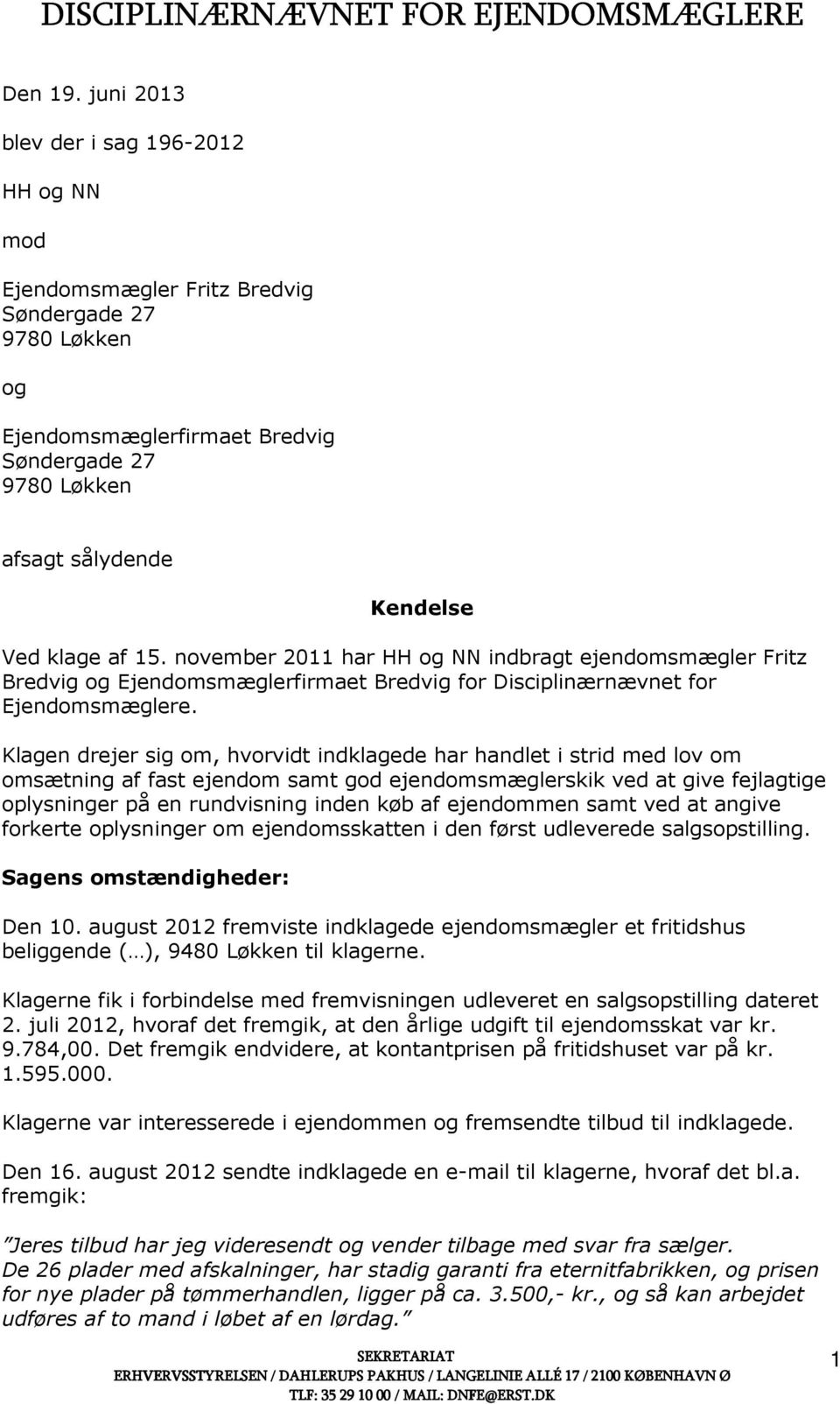 15. november 2011 har HH og NN indbragt ejendomsmægler Fritz Bredvig og Ejendomsmæglerfirmaet Bredvig for Disciplinærnævnet for Ejendomsmæglere.
