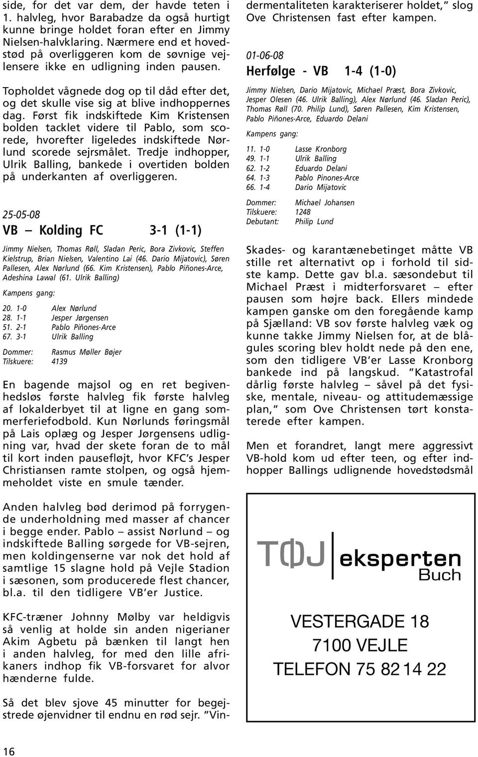Først fik indskiftede Kim Kristensen bolden tacklet videre til Pablo, som scorede, hvorefter ligeledes indskiftede Nørlund scorede sejrsmålet.