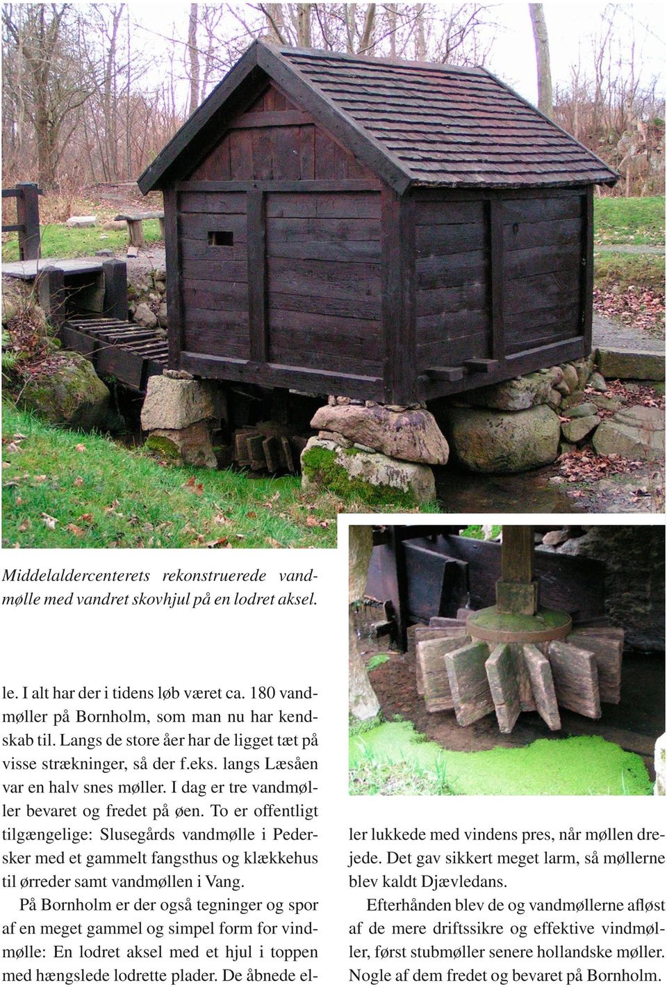 To er offentligt tilgængelige: Slusegårds vandmølle i Pedersker med et gammelt fangsthus og klækkehus til ørreder samt vandmøllen i Vang.