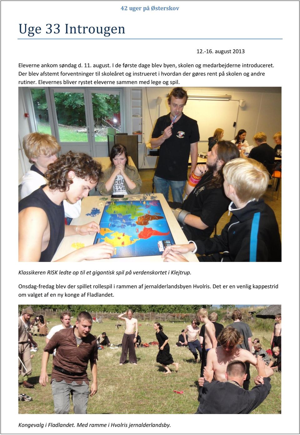 Elevernes bliver rystet eleverne sammen med lege og spil. Klassikeren RISK ledte op til et gigantisk spil på verdenskortet i Klejtrup.