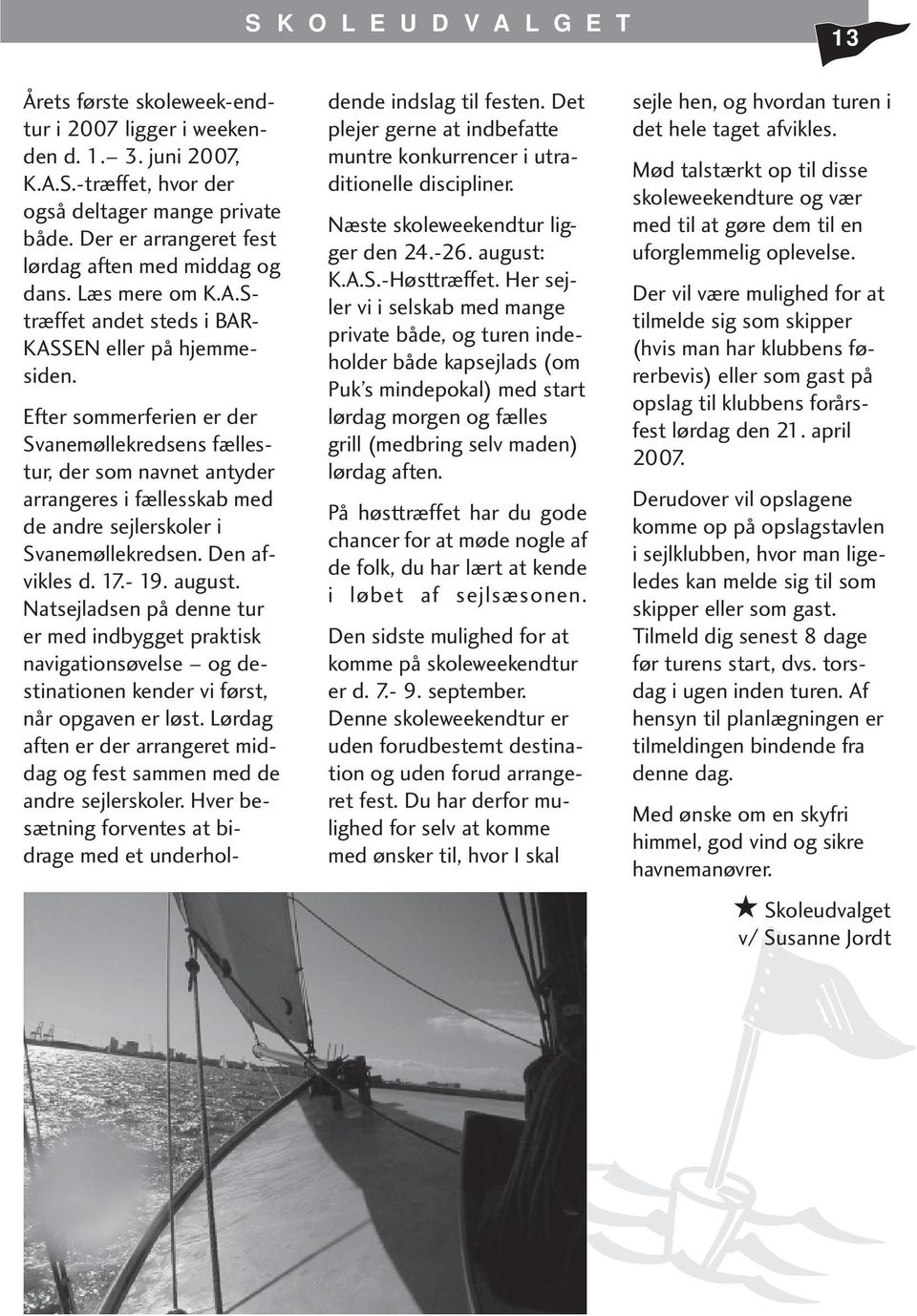 Efter sommerferien er der Svanemøllekredsens fællestur, der som navnet antyder arrangeres i fællesskab med de andre sejlerskoler i Svanemøllekredsen. Den afvikles d. 17.- 19. august.