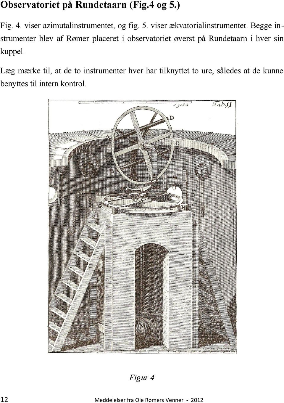 Begge instrumenter blev af Rømer placeret i observatoriet øverst på Rundetaarn i hver