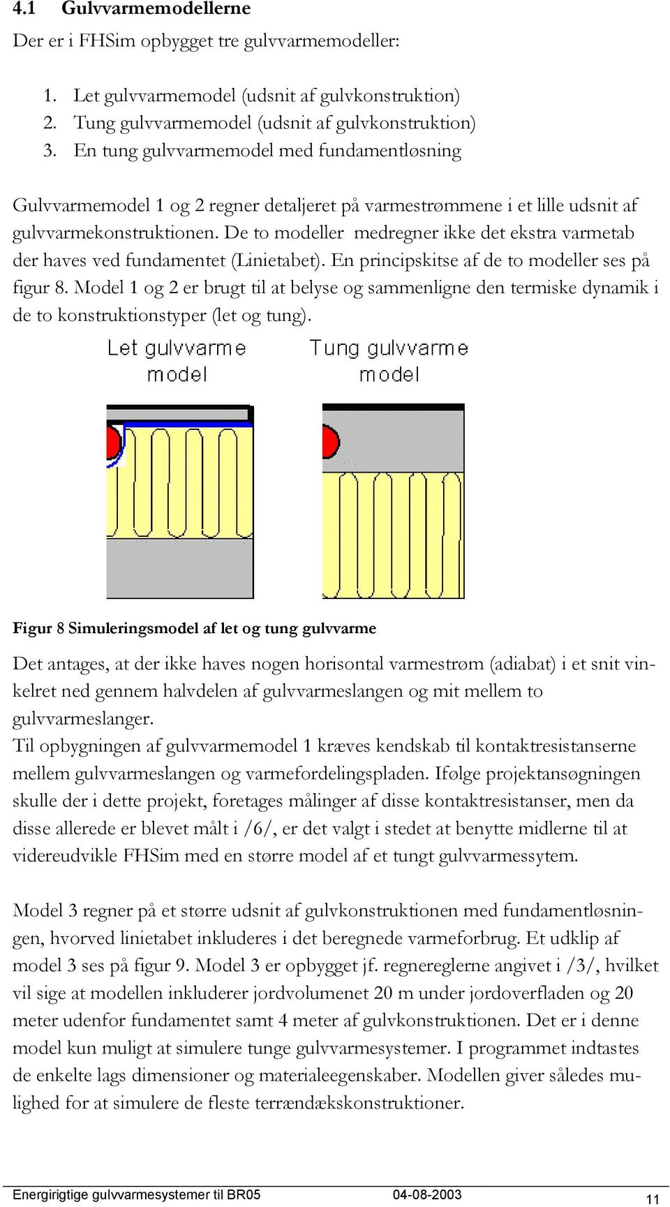 De to modeller medregner ikke det ekstra varmetab der haves ved fundamentet (Linietabet). En principskitse af de to modeller ses på figur 8.
