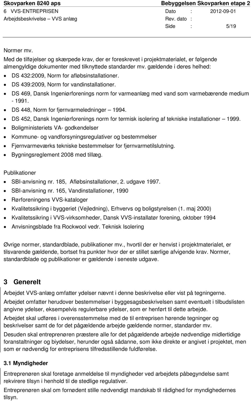 DS 469, Dansk Ingeniørforenings norm for varmeanlæg med vand som varmebærende medium - 1991. DS 448, Norm for fjernvarmeledninger 1994.