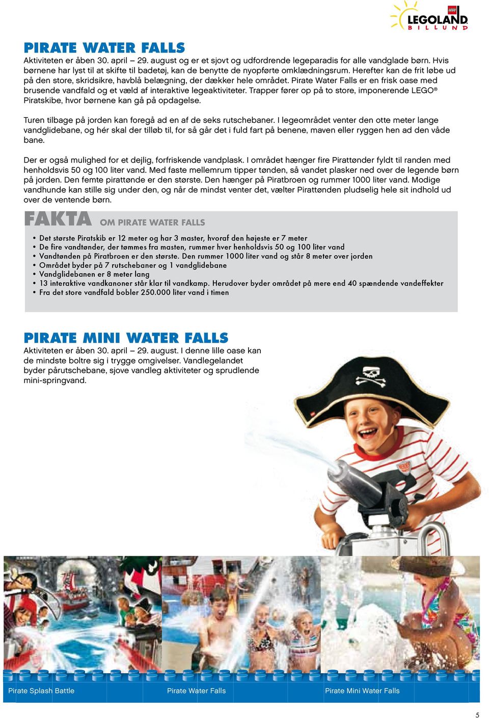 Pirate Water Falls er en frisk oase med brusende vandfald og et væld af interaktive legeaktiviteter. Trapper fører op på to store, imponerende LEGO Piratskibe, hvor børnene kan gå på opdagelse.