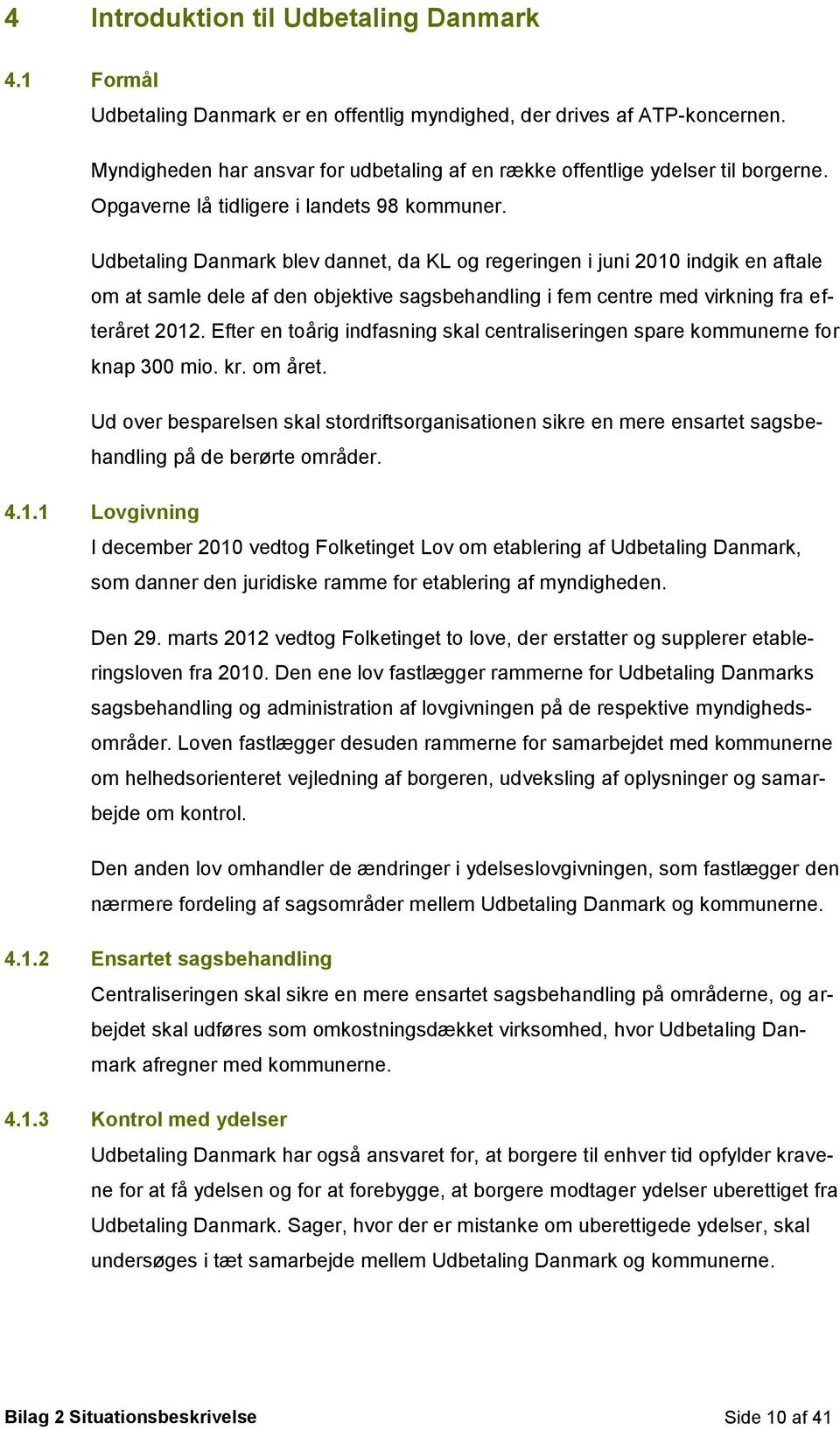 Udbetaling Danmark blev dannet, da KL og regeringen i juni 2010 indgik en aftale om at samle dele af den objektive sagsbehandling i fem centre med virkning fra efteråret 2012.