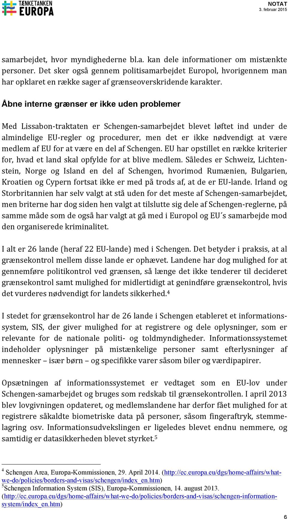 Åbne interne grænser er ikke uden problemer Med Lissabon- traktaten er Schengen- samarbejdet blevet løftet ind under de almindelige EU- regler og procedurer, men det er ikke nødvendigt at være medlem