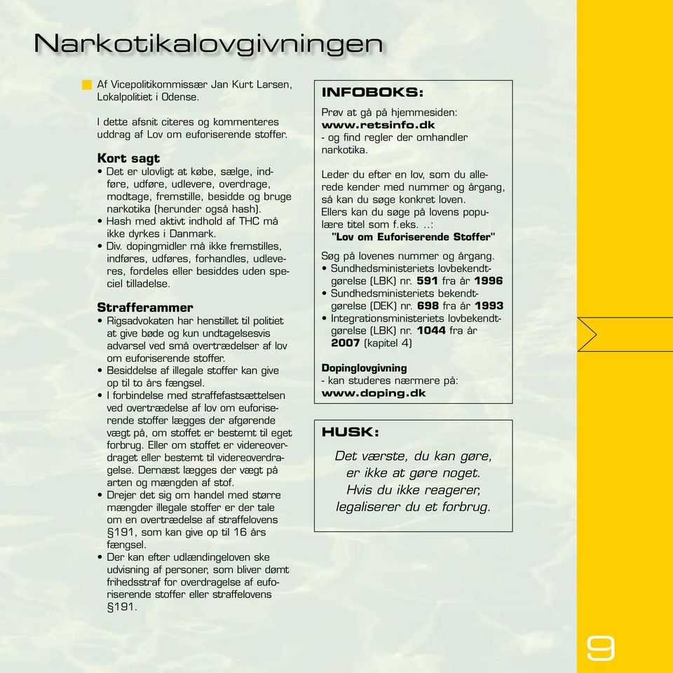 Hash med aktivt indhold af THC må ikke dyrkes i Danmark. Div. dopingmidler må ikke fremstilles, indføres, udføres, forhandles, udleveres, fordeles eller besiddes uden speciel tilladelse.