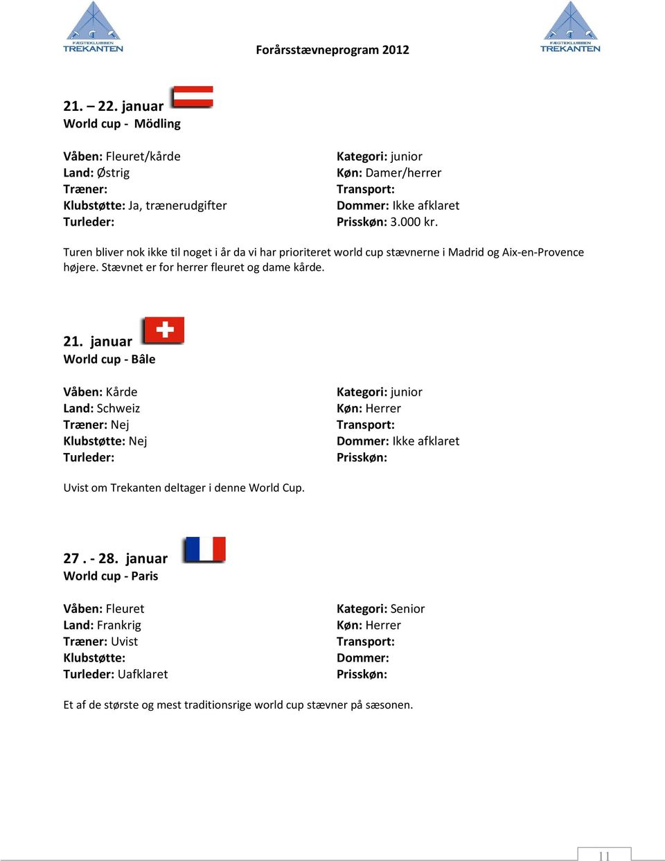 21. januar World cup - Bâle Våben: Kårde Land: Schweiz Træner: Nej Kategori: junior Køn: Herrer Ikke afklaret Uvist om Trekanten deltager i denne World Cup. 27.