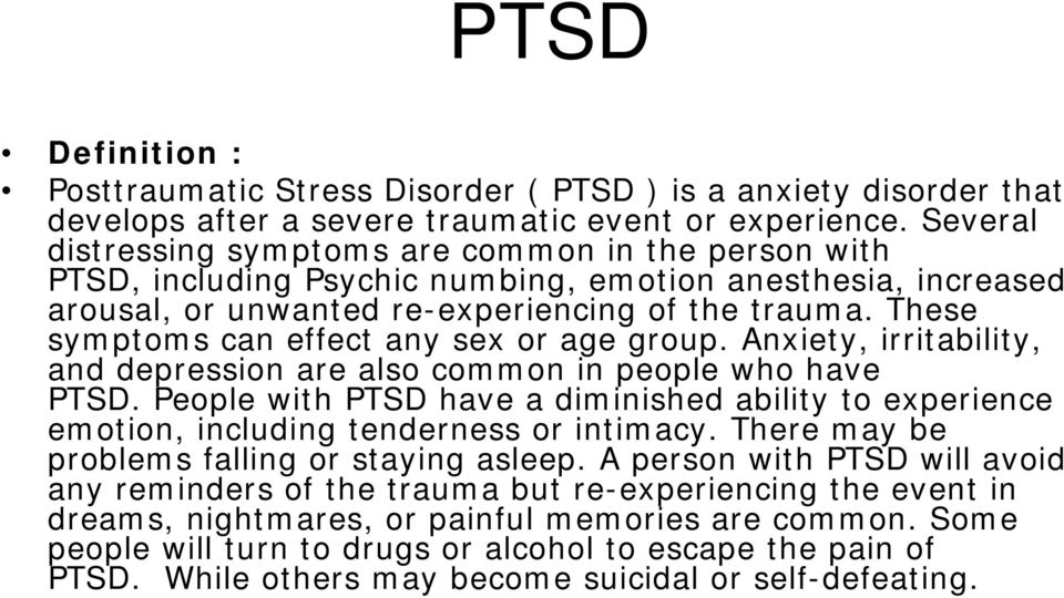 These symptoms can effect any sex or age group. Anxiety, irritability, and depression are also common in people who have PTSD.