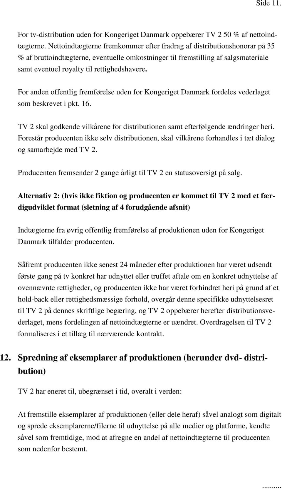 For anden offentlig fremførelse uden for Kongeriget Danmark fordeles vederlaget som beskrevet i pkt. 16. TV 2 skal godkende vilkårene for distributionen samt efterfølgende ændringer heri.