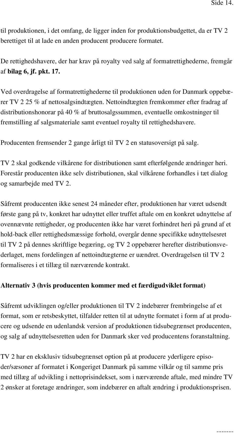 Ved overdragelse af formatrettighederne til produktionen uden for Danmark oppebærer TV 2 25 % af nettosalgsindtægten.