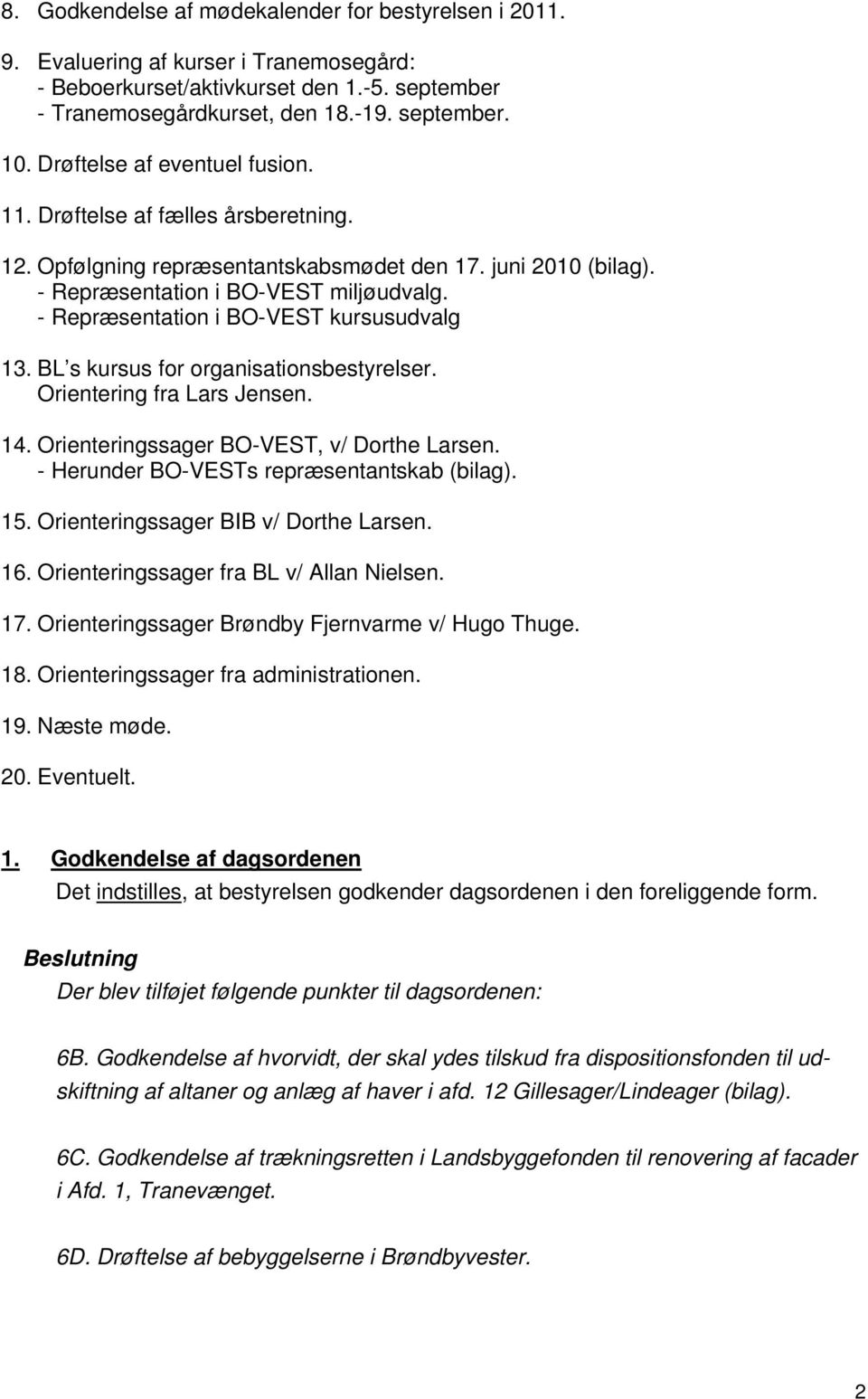 - Repræsentation i BO-VEST kursusudvalg 13. BL s kursus for organisationsbestyrelser. Orientering fra Lars Jensen. 14. Orienteringssager BO-VEST, v/ Dorthe Larsen.