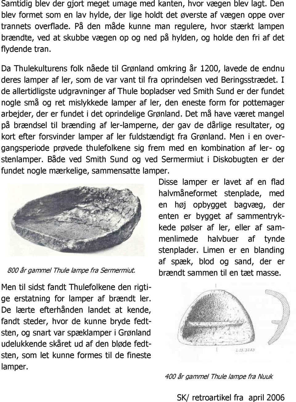 Da Thulekulturens folk nåede til Grønland omkring år 1200, lavede de endnu deres lamper af ler, som de var vant til fra oprindelsen ved Beringsstrædet.