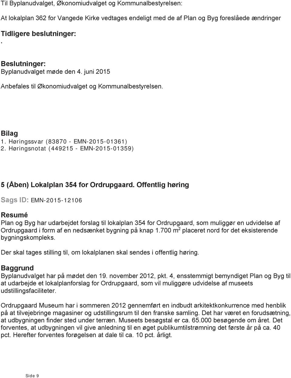 Offentlig høring Sags ID: EMN-2015-12106 Resumé Plan og Byg har udarbejdet forslag til lokalplan 354 for Ordrupgaard, som muliggør en udvidelse af Ordrupgaard i form af en nedsænket bygning på knap