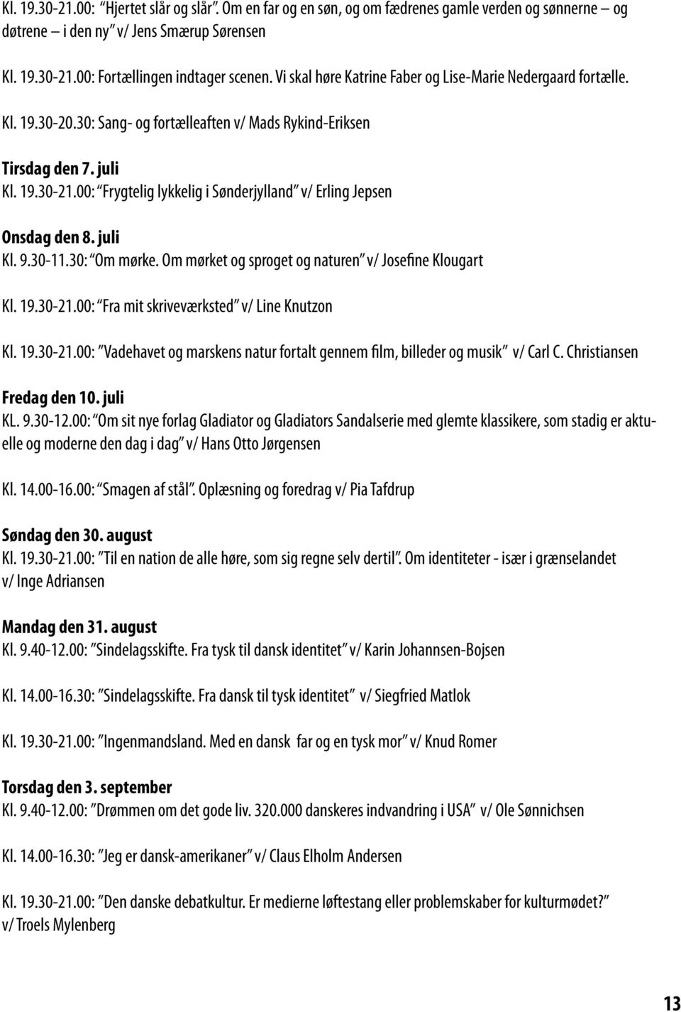 00: Frygtelig lykkelig i Sønderjylland v/ Erling Jepsen Onsdag den 8. juli Kl. 9.30-11.30: Om mørke. Om mørket og sproget og naturen v/ Josefine Klougart Kl. 19.30-21.