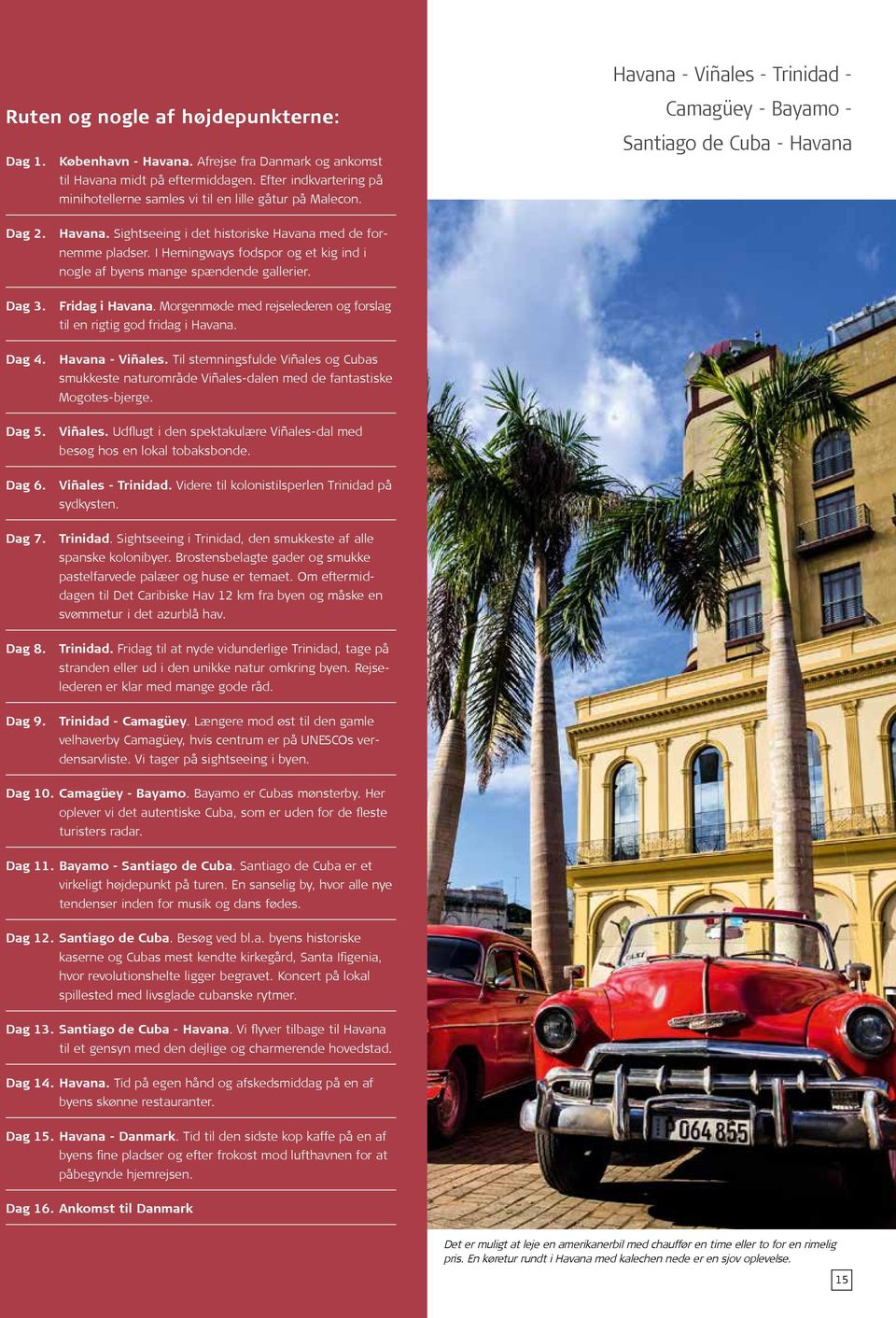 I Hemingways fodspor og et kig ind i nogle af byens mange spændende gallerier. Dag 3. Fridag i Havana. Morgenmøde med rejselederen og forslag til en rigtig god fridag i Havana. Dag 4.