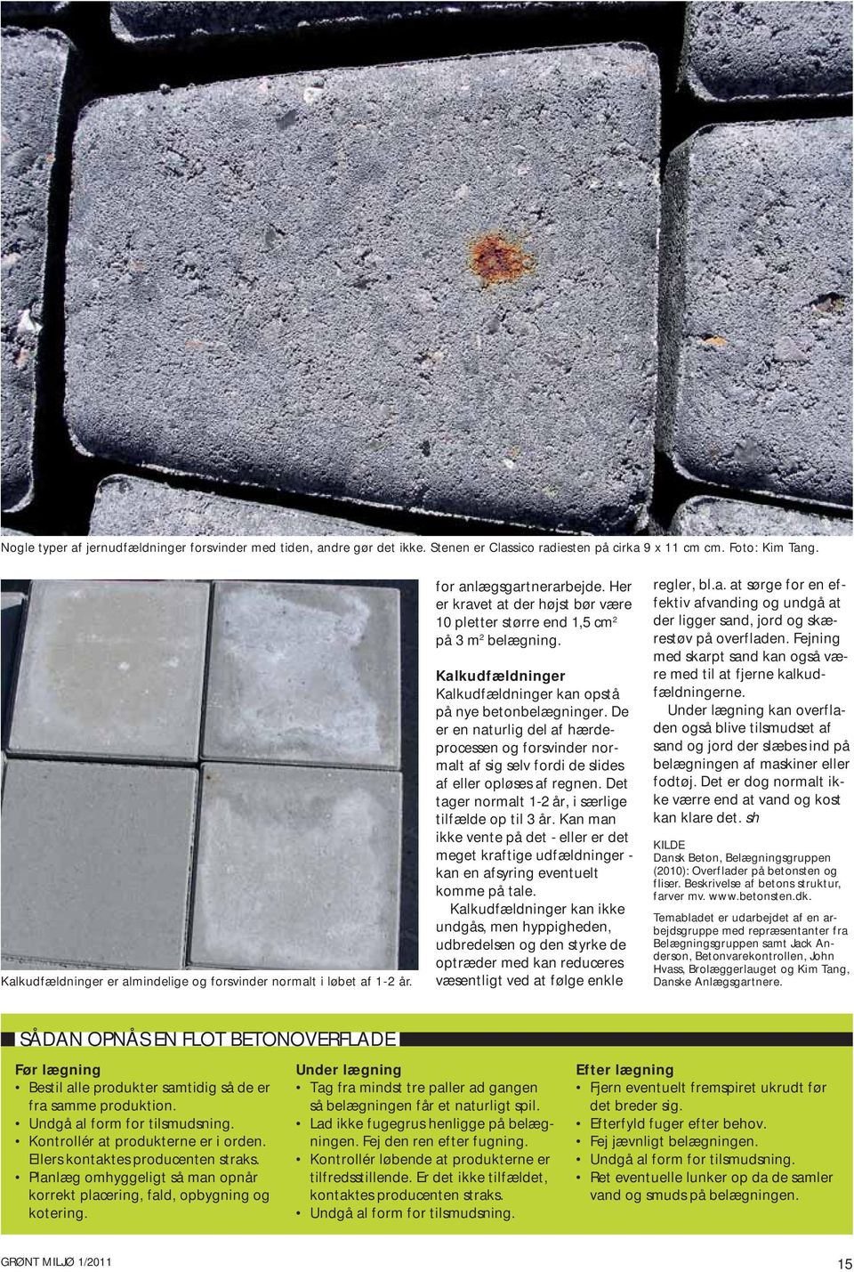 Kalkudfældninger Kalkudfældninger kan opstå på nye betonbelægninger. De er en naturlig del af hærdeprocessen og forsvinder normalt af sig selv fordi de slides af eller opløses af regnen.