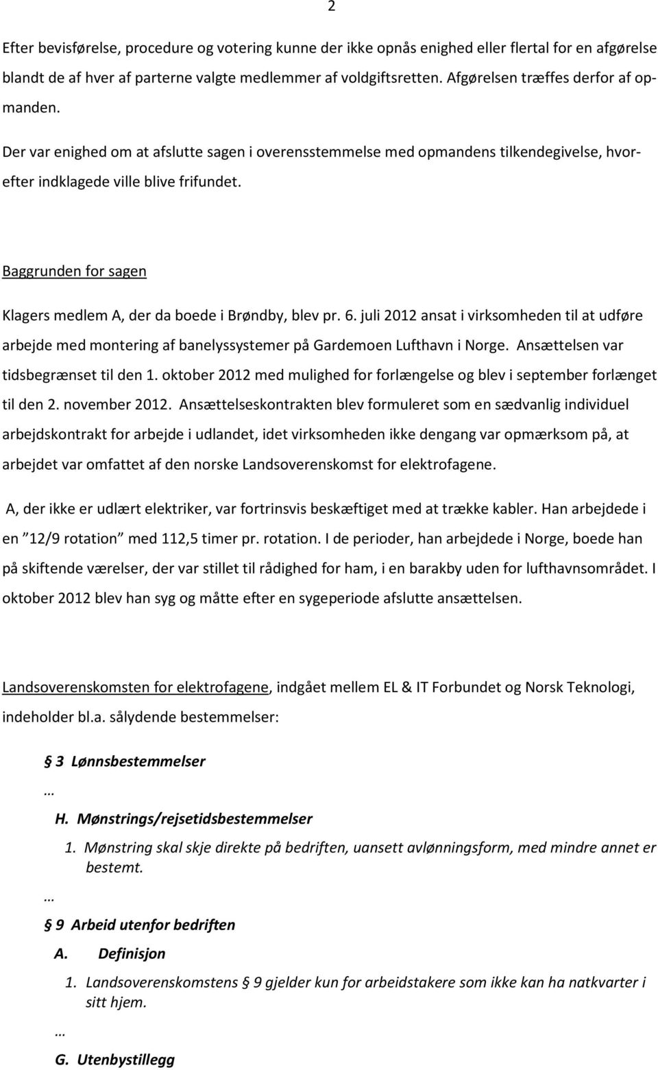 Baggrunden for sagen Klagers medlem A, der da boede i Brøndby, blev pr. 6. juli 2012 ansat i virksomheden til at udføre arbejde med montering af banelyssystemer på Gardemoen Lufthavn i Norge.