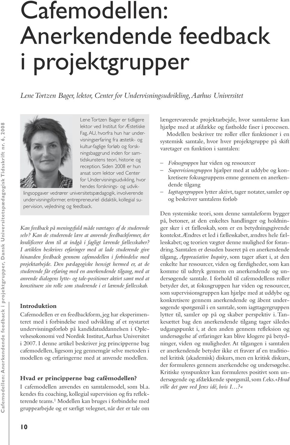 6, 2008 Lene Tortzen Bager er tidligere lektor ved Institut for Æstetiske Fag, AU, hvorfra hun har undervisningserfaring fra æstetik- og kultur-faglige forløb og forskningsbaggrund inden for