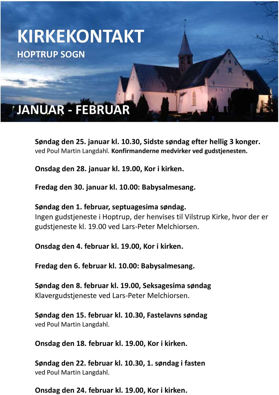 Ingen gudstjeneste i Hoptrup, der henvises til Vilstrup Kirke, hvor der er gudstjeneste kl. 19.00 ved Lars-Peter Melchiorsen. Onsdag den 4. februar kl. 19.00, Kor i kirken. Fredag den 6. februar kl. 10.