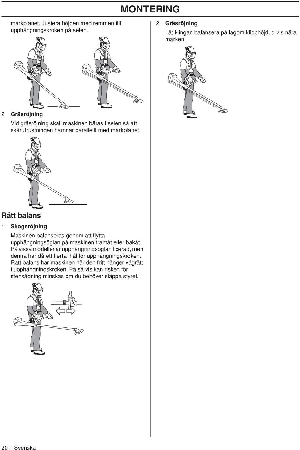 Rätt balans 1 Skogsröjning Maskinen balanseras genom att flytta upphängningsöglan på maskinen framåt eller bakåt.