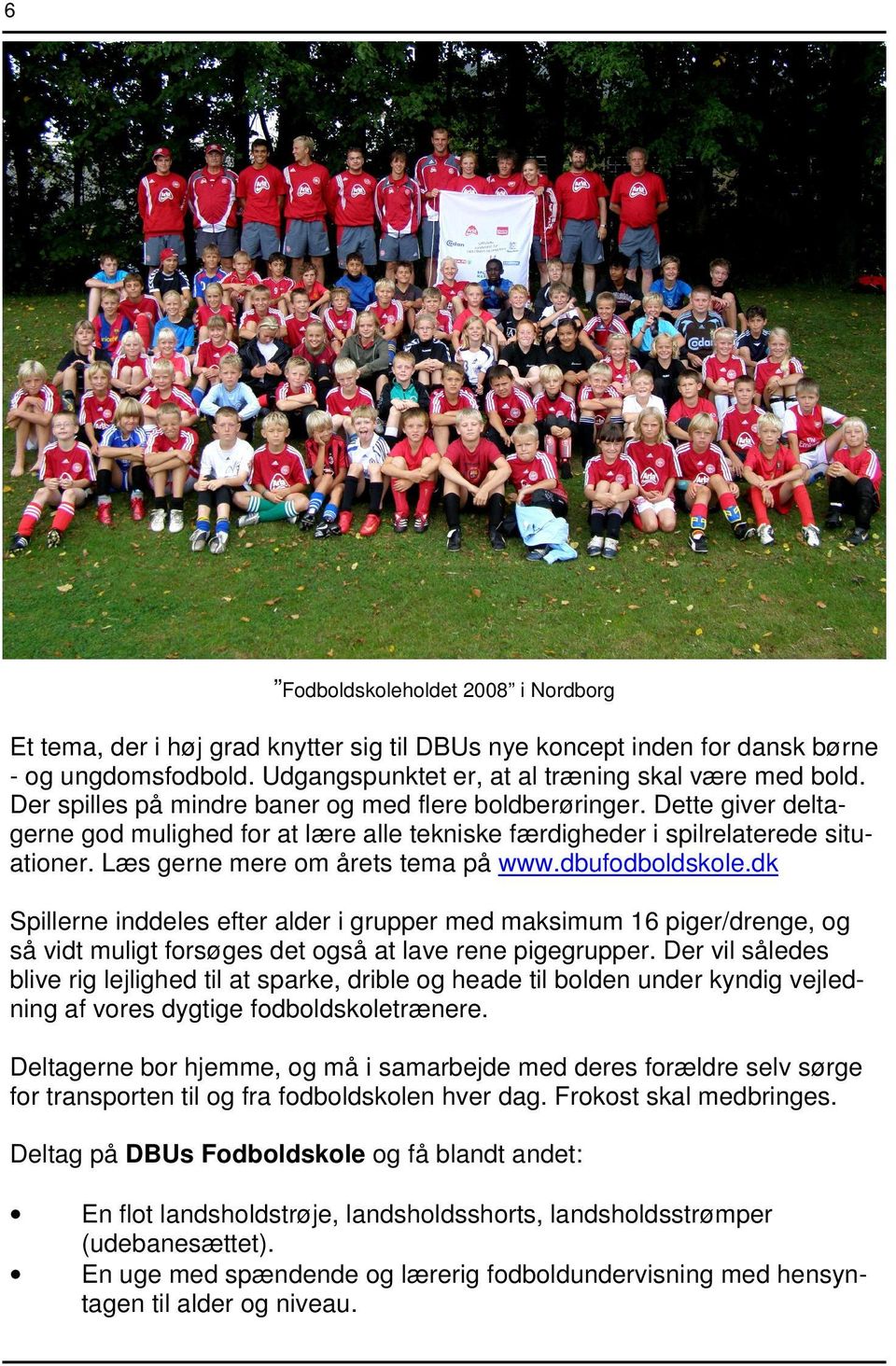 dbufodboldskole.dk Spillerne inddeles efter alder i grupper med maksimum 16 piger/drenge, og så vidt muligt forsøges det også at lave rene pigegrupper.