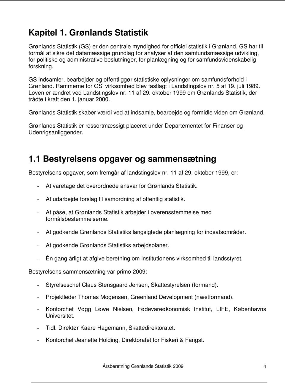 GS indsamler, bearbejder og offentliggør statistiske oplysninger om samfundsforhold i Grønland. Rammerne for GS virksomhed blev fastlagt i Landstingslov nr. 5 af 19. juli 1989.