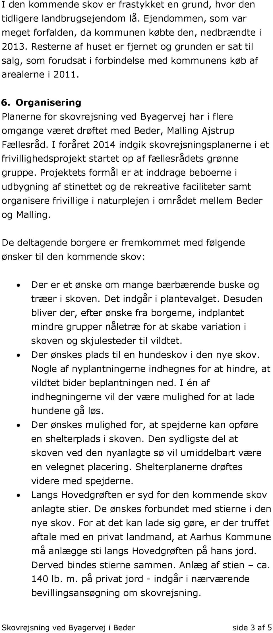 Organisering Planerne for skovrejsning ved Byagervej har i flere omgange været drøftet med Beder, Malling Ajstrup Fællesråd.