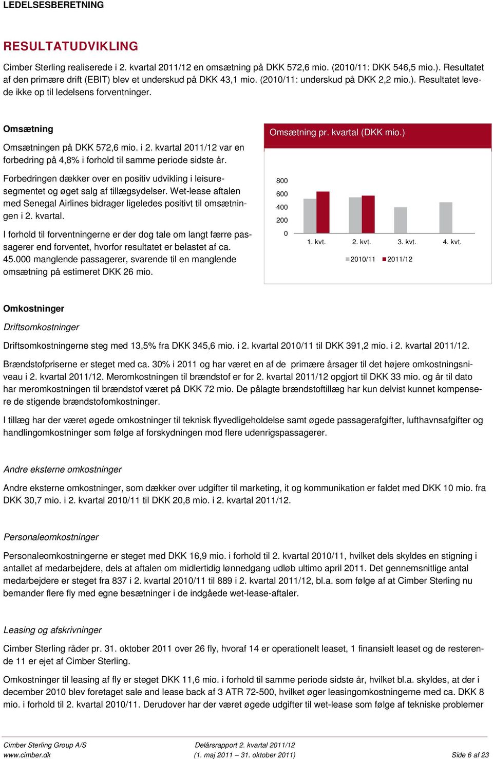 Omsætning Omsætningen på DKK 572,6 mio. i 2. kvartal 2011/12 var en forbedring på 4,8% i forhold til samme periode sidste år. Omsætning pr. kvartal (DKK mio.