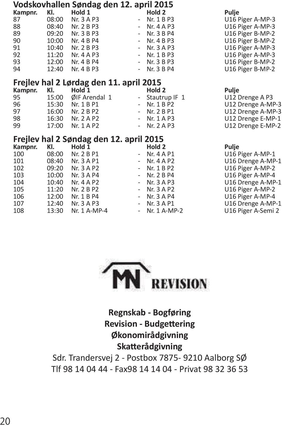 4 B P3 - Nr. 3 B P4 U16 Piger B-MP-2 Frejlev hal 2 Lørdag den 11. april 2015 95 15:00 ØIF Arendal 1 - Stautrup IF 1 U12 Drenge A P3 96 15:30 Nr. 1 B P1 - Nr. 1 B P2 U12 Drenge A-MP-3 97 16:00 Nr.